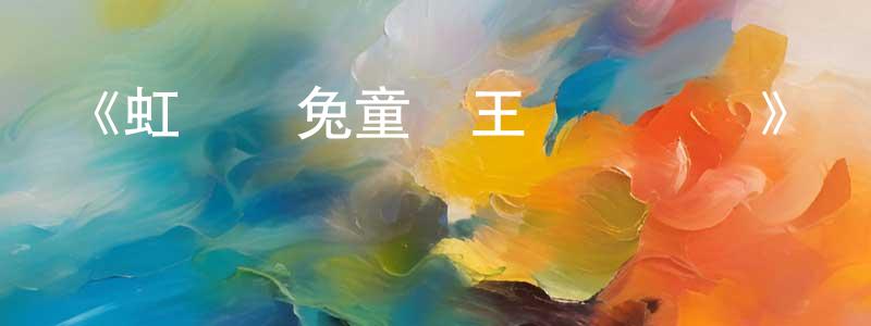 陳照宇發布《虹貓藍兔童話王國歷險記》詳情介紹_虹貓藍兔童話王國歷險記已完結在線觀看_虹貓藍兔童話王國歷險記迅雷下載_國漫